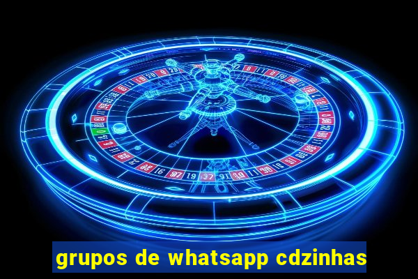 grupos de whatsapp cdzinhas